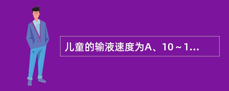 儿童的输液速度为A、10～15滴£¯分B、20～40滴£¯分C、40～60滴£¯