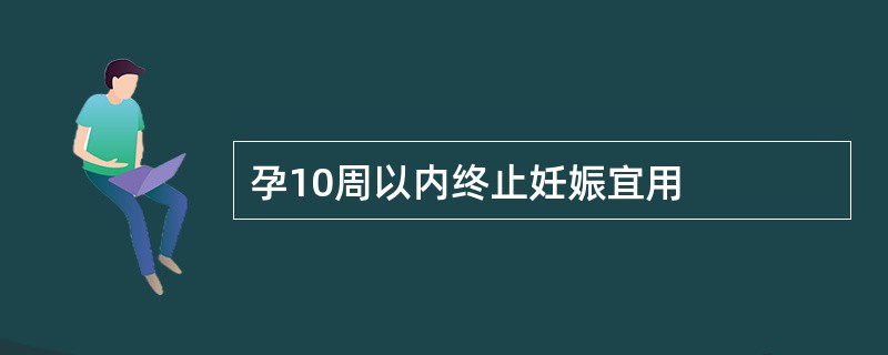 孕10周以内终止妊娠宜用