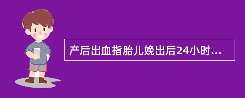 产后出血指胎儿娩出后24小时内阴道出血超过A、300mlB、400mlC、500