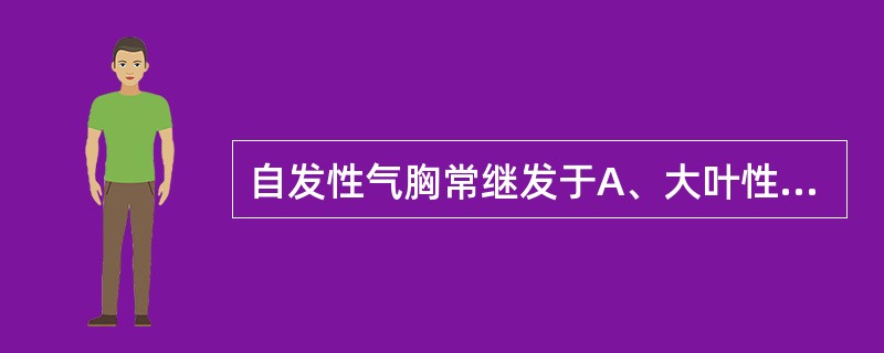 自发性气胸常继发于A、大叶性肺炎B、肺癌C、肺结核D、支气管哮喘E、肺脓肿 -