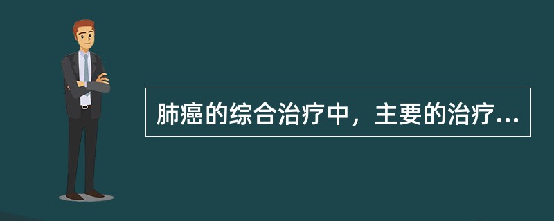 肺癌的综合治疗中，主要的治疗方法是A、化学治疗B、放射治疗C、手术治疗D、中医中