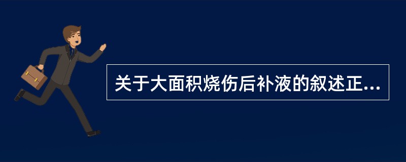 关于大面积烧伤后补液的叙述正确的是A、胶体液量和晶体液量之比为2:1B、第1个2