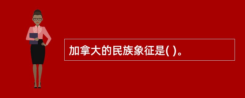 加拿大的民族象征是( )。