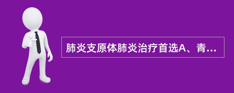 肺炎支原体肺炎治疗首选A、青霉素B、氨基糖苷类C、阿替洛韦D、先锋霉素E、红霉素