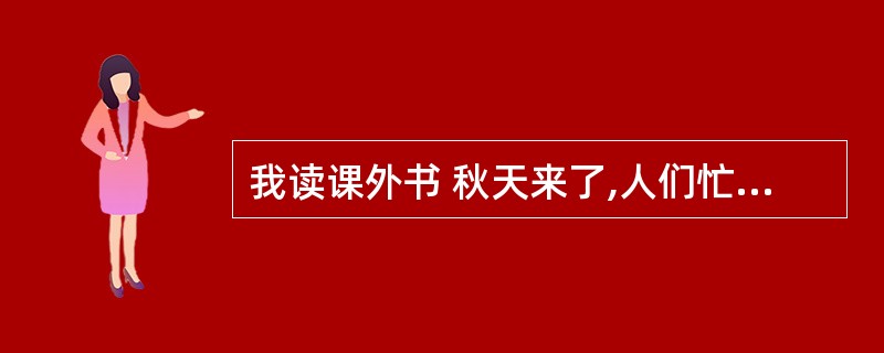 我读课外书 秋天来了,人们忙着秋收。一群小蚂蚁也忙着往洞里里搬运食物准备过冬。它