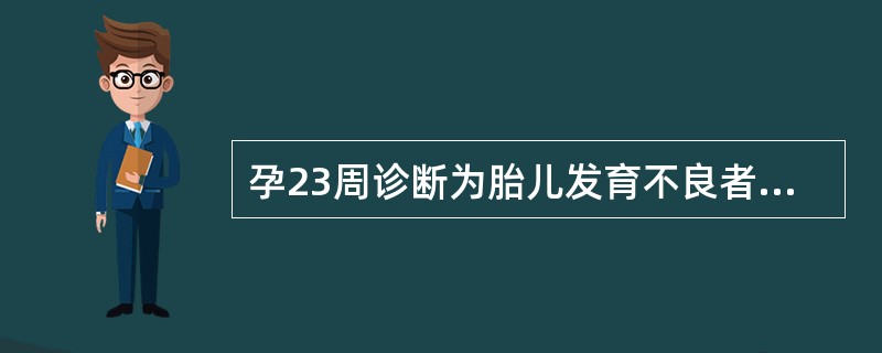 孕23周诊断为胎儿发育不良者，终止妊娠宜用