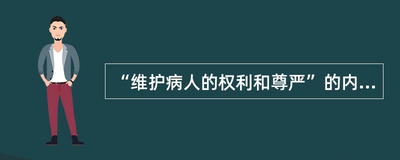 “维护病人的权利和尊严”的内涵为A、尊重病人的价值观、平等地对待病人B、平等地对