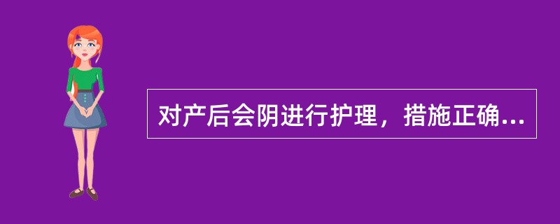 对产后会阴进行护理，措施正确的是A、1:200苯扎溴铵外阴擦洗B、会阴水肿时用2