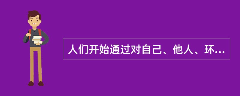 人们开始通过对自己、他人、环境、社会的综合认识，调整自己的行为。此阶段属于A、被