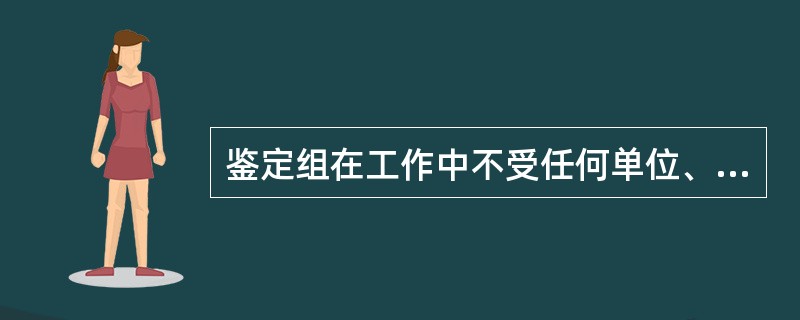 鉴定组在工作中不受任何单位、个人干涉，属于