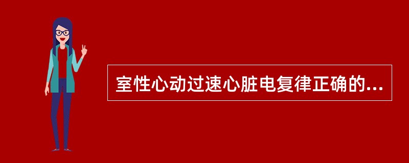 室性心动过速心脏电复律正确的是A、同步电复律，功率50～100JB、同步电复律，