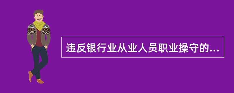 违反银行业从业人员职业操守的人员( )。