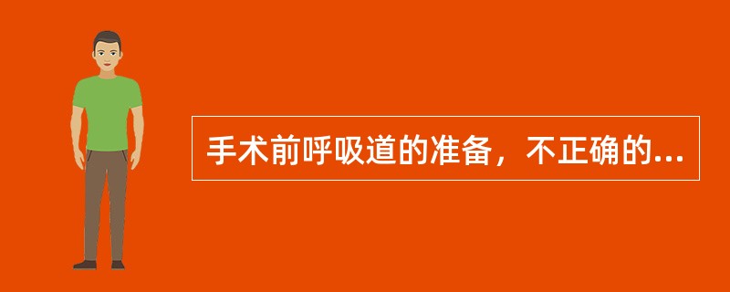 手术前呼吸道的准备，不正确的是A、戒烟B、积极治疗呼吸道疾患C、胸部手术者训练胸