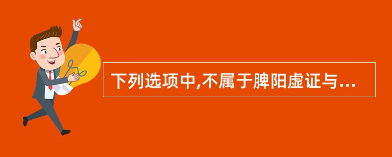 下列选项中,不属于脾阳虚证与寒湿困脾证共同有的表现是A、腹胀 B、纳呆 C、便溏