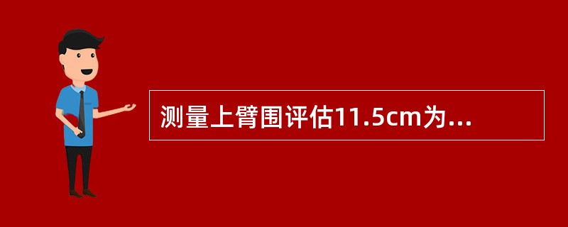 测量上臂围评估11.5cm为营养良好B、>13.5cm为营养良好C、<12.5c