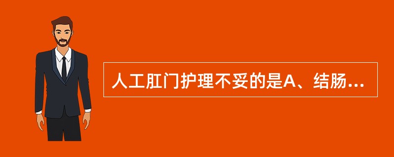 人工肛门护理不妥的是A、结肠造口术后1d开放B、开放时取左侧卧位C、保护好切口，