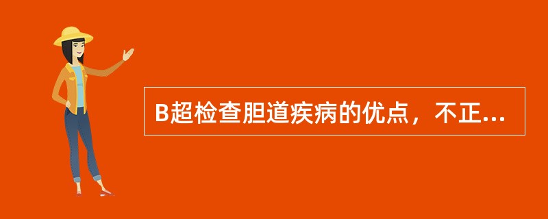 B超检查胆道疾病的优点，不正确的是A、确诊率高B、术前不需禁食、禁水C、非侵入性