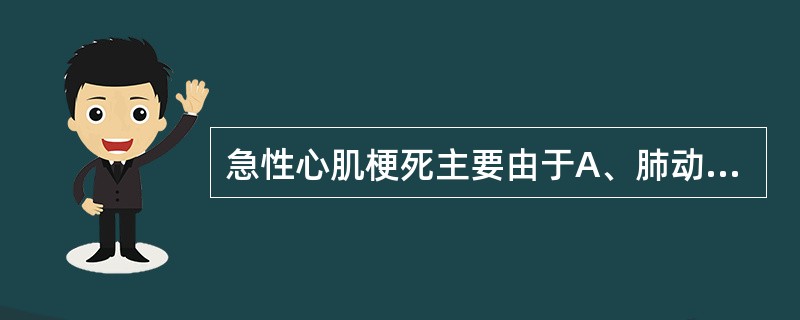 急性心肌梗死主要由于A、肺动脉栓塞B、主动脉瓣狭窄C、冠状动脉梗塞D、上腔静脉受