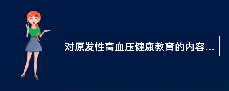 对原发性高血压健康教育的内容不正确的是A、注意休息，避免过劳B、缓解期适当活动，