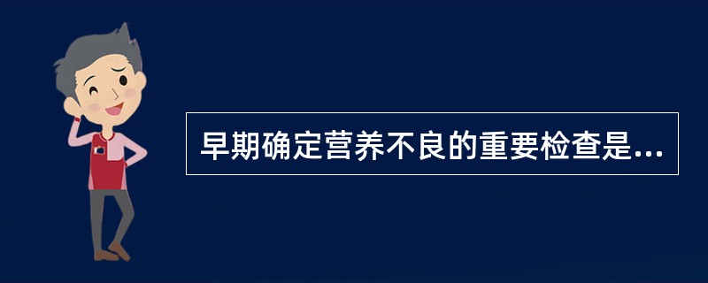 早期确定营养不良的重要检查是A、生长激素水平测定B、血清球蛋白浓度测定C、血清胆