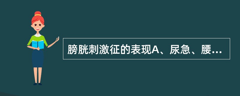 膀胱刺激征的表现A、尿急、腰痛、尿频B、尿频、尿急、尿多C、尿频、尿多、尿痛D、