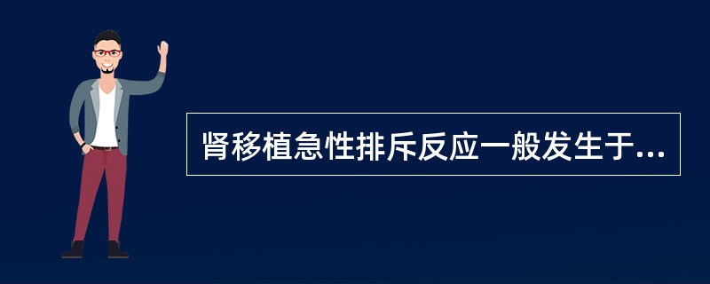 肾移植急性排斥反应一般发生于术后A、24h内B、2～3dC、1周左右D、6～60