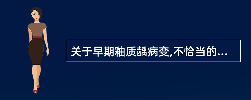 关于早期釉质龋病变,不恰当的是( )。