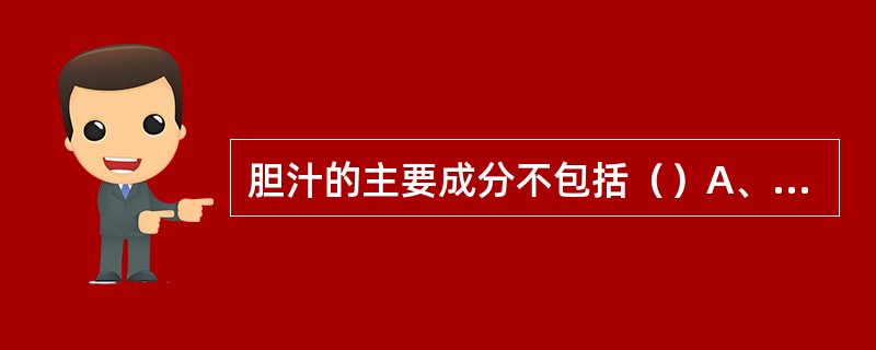 胆汁的主要成分不包括（）A、淀粉酶B、胆固醇C、胆汁酸盐D、磷脂酰胆碱E、胆色