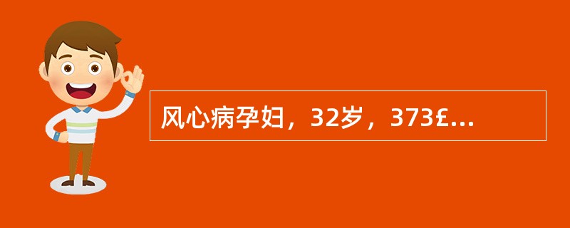 风心病孕妇，32岁，373£«周，因有规律宫缩入院。检查：心率130次£¯分，心