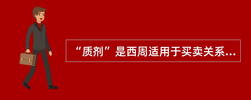 “质剂”是西周适用于买卖关系的契约形式。 ( )