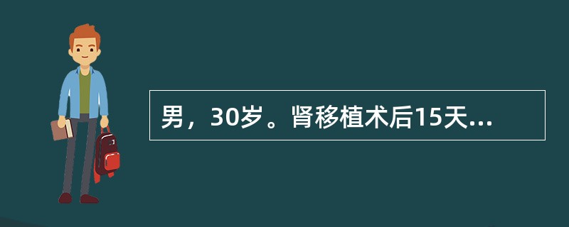 男，30岁。肾移植术后15天，供者为孪生兄弟，一般情况良好，近3日尿量较少，每日