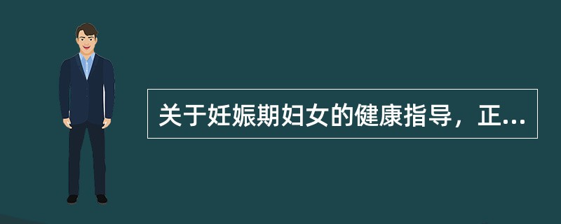 关于妊娠期妇女的健康指导，正确的是A、妊娠初3个月及末3个月出现尿频不必处理B、