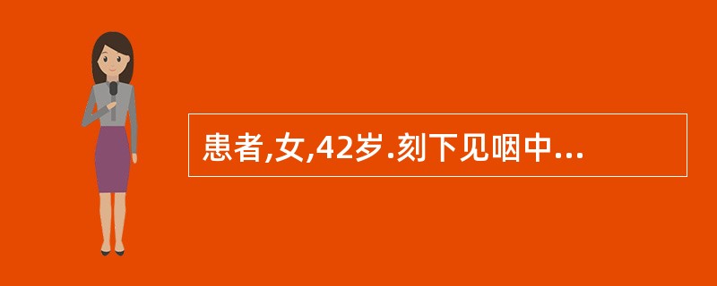 患者,女,42岁.刻下见咽中不适,如有物梗阻,咯之不出,咽之不下,胸中窒闷,若见