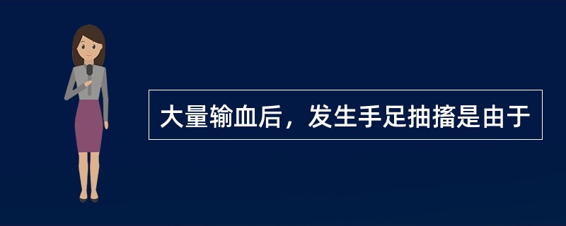 大量输血后，发生手足抽搐是由于