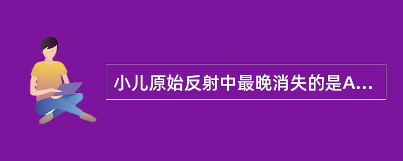 小儿原始反射中最晚消失的是A、眨眼反射B、握持反射C、拥抱反射D、吞咽反射E、颈