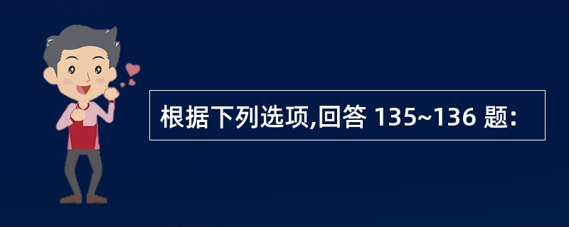 根据下列选项,回答 135~136 题: