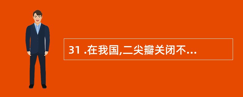 31 .在我国,二尖瓣关闭不全的最常见病因是A .二尖瓣脱垂B .风心病C .感