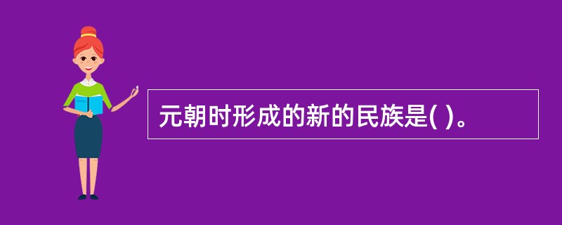 元朝时形成的新的民族是( )。