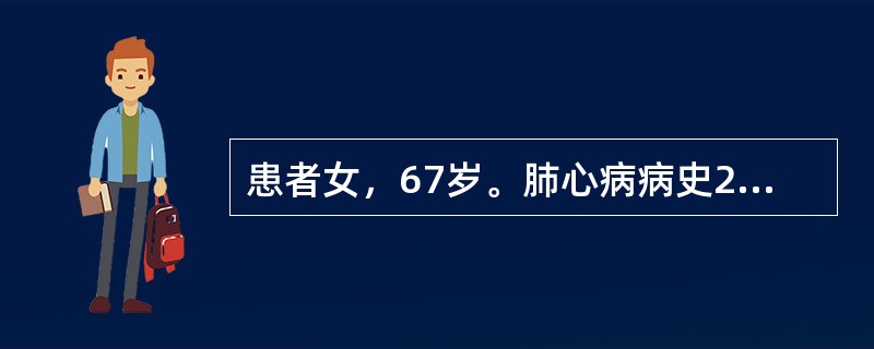 患者女，67岁。肺心病病史20年，此次患肺炎2周来，咳嗽、咳痰，今晨呼吸困难加重