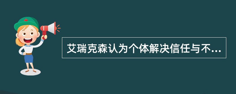 艾瑞克森认为个体解决信任与不信任危机的时期是A、潜在期B、青春期C、婴儿期D、成