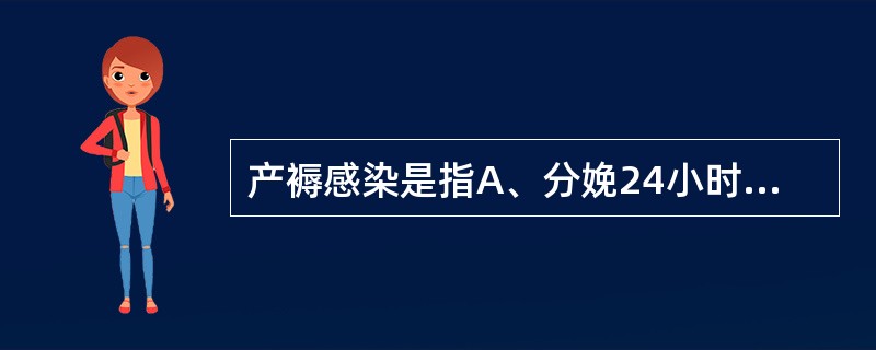 产褥感染是指A、分娩24小时后的10天内体温连续2次达到或超过38℃B、分娩24