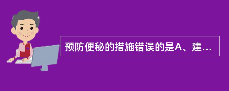 预防便秘的措施错误的是A、建立规律的排便习惯B、多食高纤维素的食物C、定时使用简