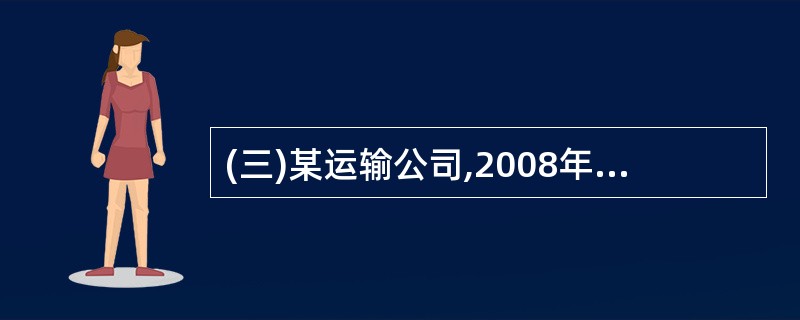 (三)某运输公司,2008年10月份发生如下交易或事项: (1)10月份运输业务