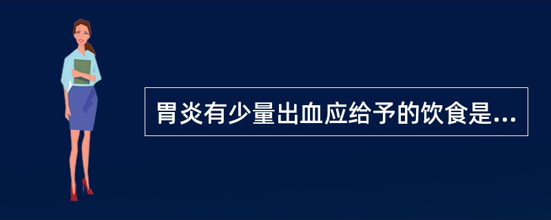 胃炎有少量出血应给予的饮食是A、无渣、半流质、温热饮食B、禁食C、牛奶、米汤等流