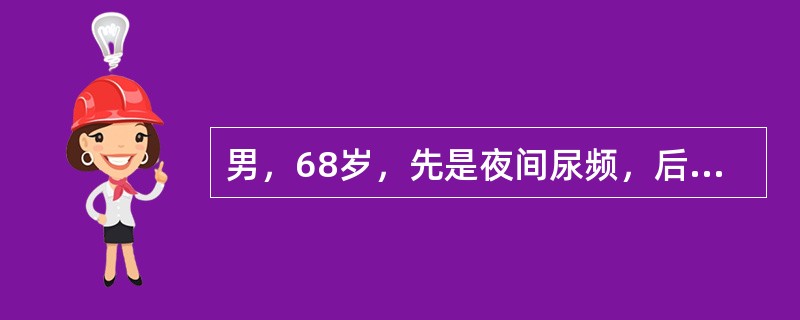 男，68岁，先是夜间尿频，后排尿时间逐步延长，尿不净，今天下午排不出尿，小腹胀痛