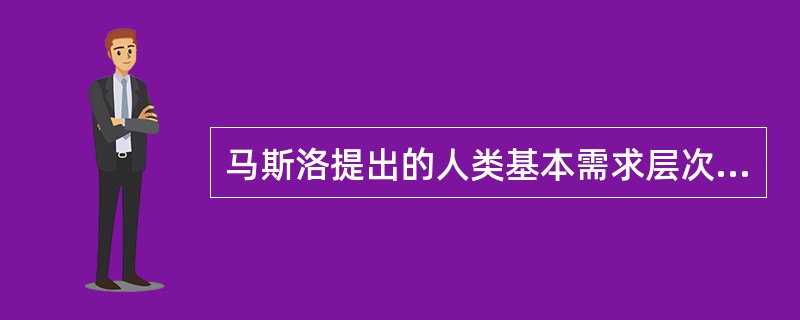 马斯洛提出的人类基本需求层次理论不包括A、生理的需求B、知识的需求C、安全的需求