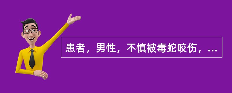 患者，男性，不慎被毒蛇咬伤，小腿伤口红肿疼痛，如患者家中有多种药，哪种首选A、等