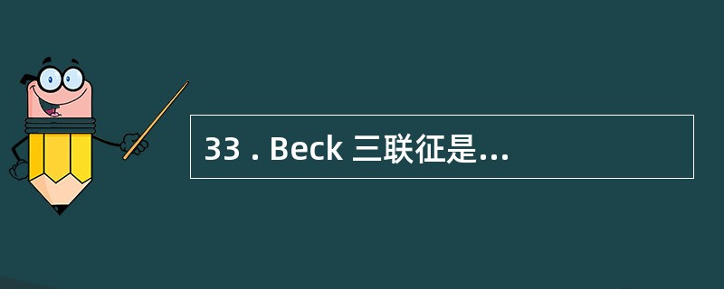33 . Beck 三联征是指A .血压突然下降或休克、心包摩擦音、呼吸困难B.