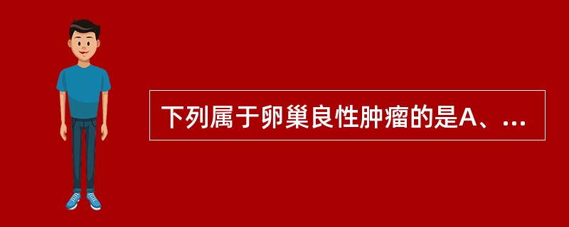 下列属于卵巢良性肿瘤的是A、内胚窦瘤B、颗粒细胞瘤C、库肯勃瘤D、卵泡膜细胞瘤E