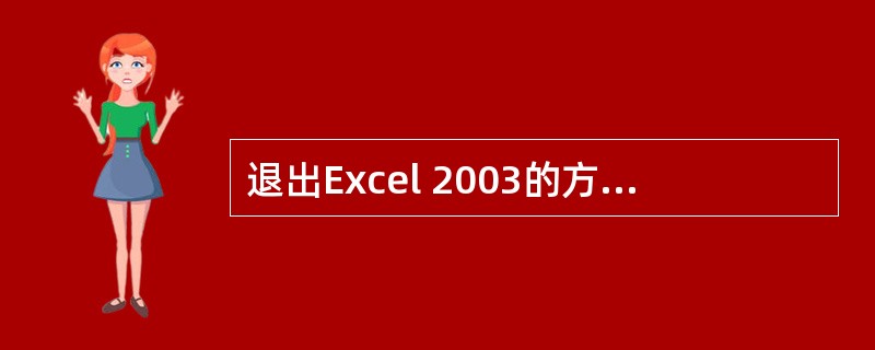 退出Excel 2003的方法有()A、双击EXCEL控制菜单图标B、单击“文件